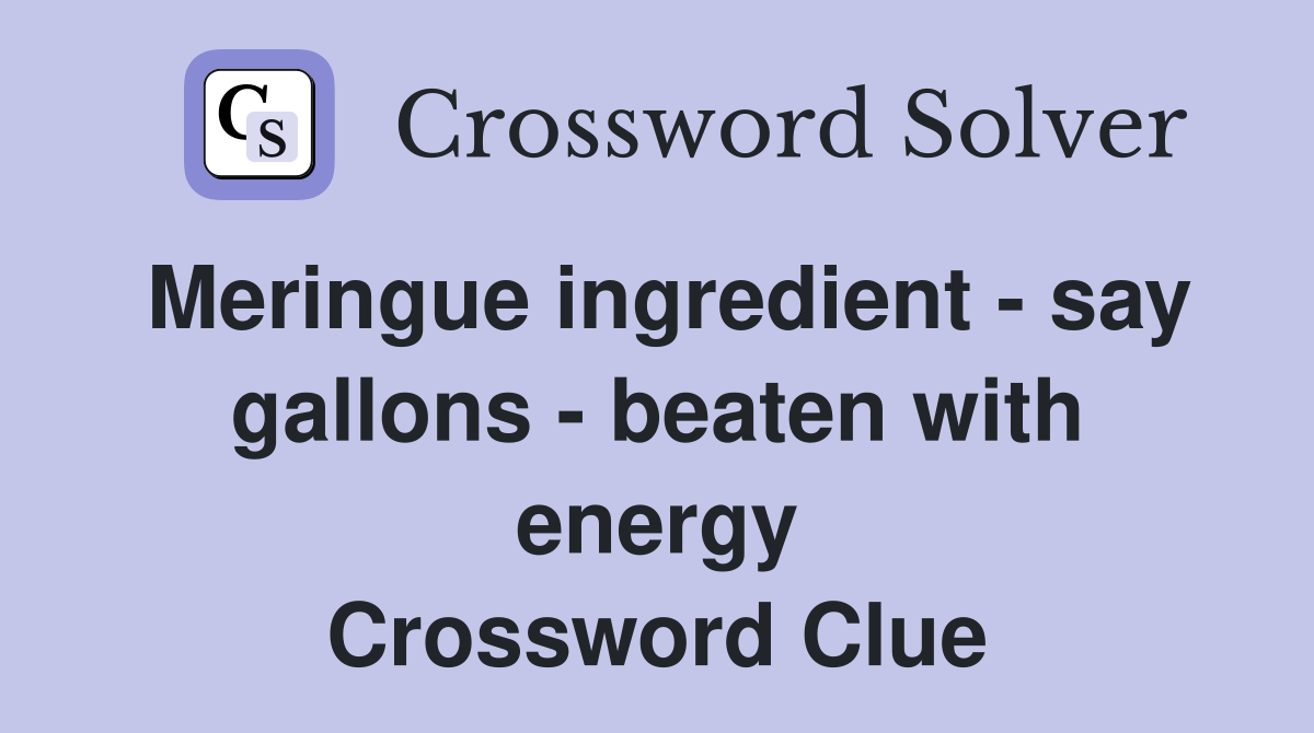 Meringue ingredient say gallons beaten with energy Crossword Clue